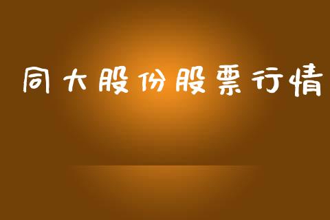 同大股份股票行情_https://qh.lansai.wang_新股数据_第1张