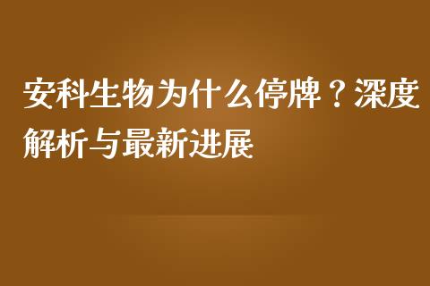 安科生物为什么停牌？深度解析与最新进展_https://qh.lansai.wang_期货怎么玩_第1张