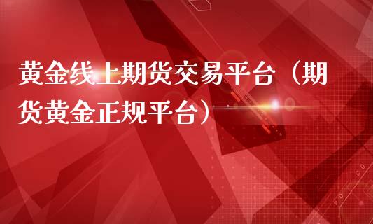 黄金线上期货交易平台（期货黄金正规平台）_https://qh.lansai.wang_期货怎么玩_第1张
