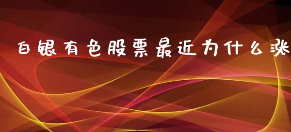 白银有色股票最近为什么涨_https://qh.lansai.wang_期货理财_第1张