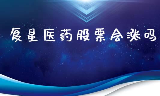 复星医药股票会涨吗_https://qh.lansai.wang_期货理财_第1张
