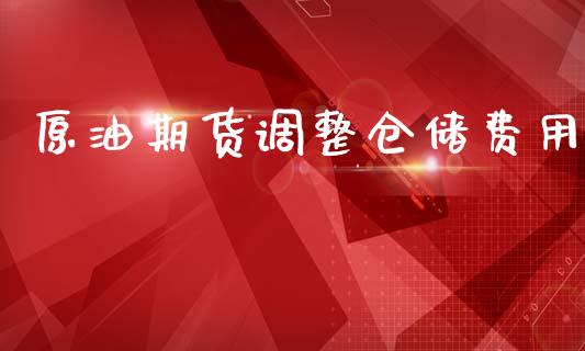 原油期货调整仓储费用_https://qh.lansai.wang_期货怎么玩_第1张