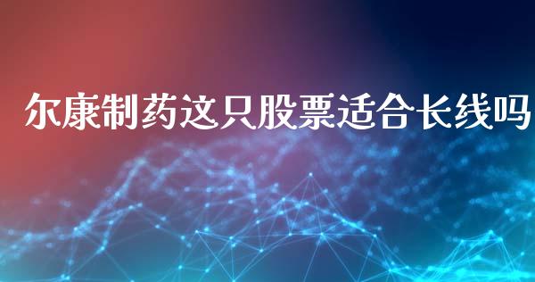 尔康制药这只股票适合长线吗_https://qh.lansai.wang_期货理财_第1张