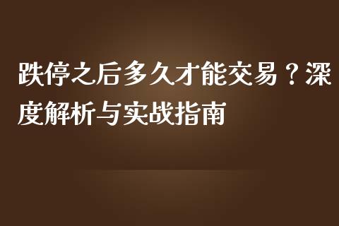 跌停之后多久才能交易？深度解析与实战指南_https://qh.lansai.wang_海康威视股票_第1张