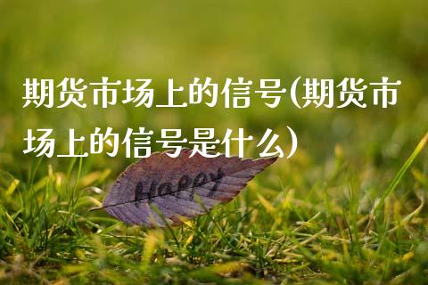 期货市场上的信号(期货市场上的信号是什么)_https://qh.lansai.wang_期货理财_第1张