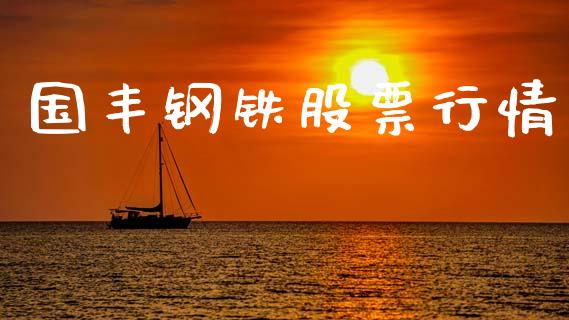 国丰钢铁股票行情_https://qh.lansai.wang_期货理财_第1张