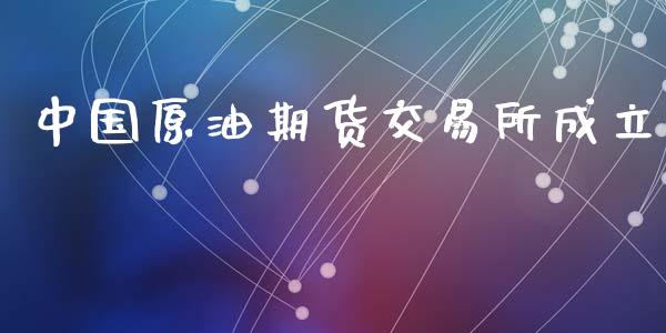 中国原油期货交易所成立_https://qh.lansai.wang_期货怎么玩_第1张