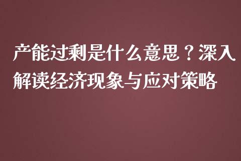 产能过剩是什么意思？深入解读经济现象与应对策略_https://qh.lansai.wang_期货理财_第1张