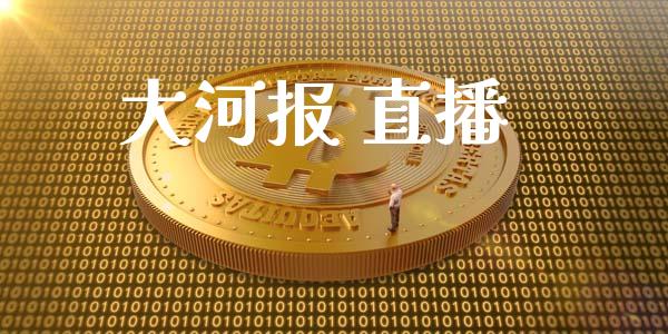 大河报 直播_https://qh.lansai.wang_期货喊单_第1张