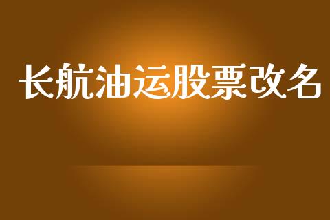 长航油运股票改名_https://qh.lansai.wang_新股数据_第1张