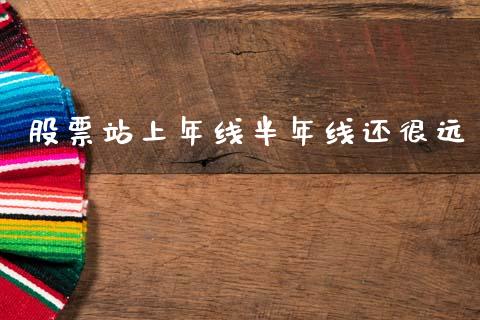 股票站上年线半年线还很远_https://qh.lansai.wang_期货理财_第1张