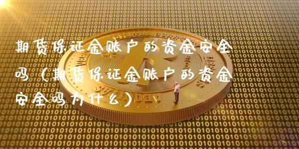 期货保证金账户的资金安全吗（期货保证金账户的资金安全吗为什么）_https://qh.lansai.wang_股票技术分析_第1张