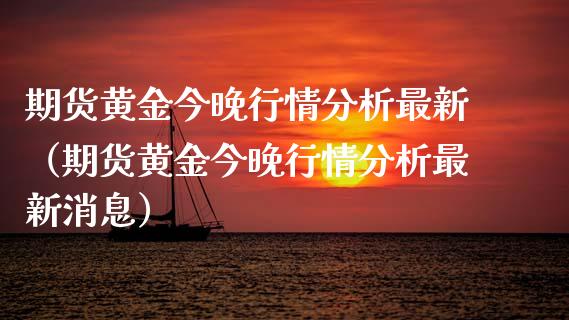 期货黄金今晚行情分析最新（期货黄金今晚行情分析最新消息）_https://qh.lansai.wang_股票技术分析_第1张