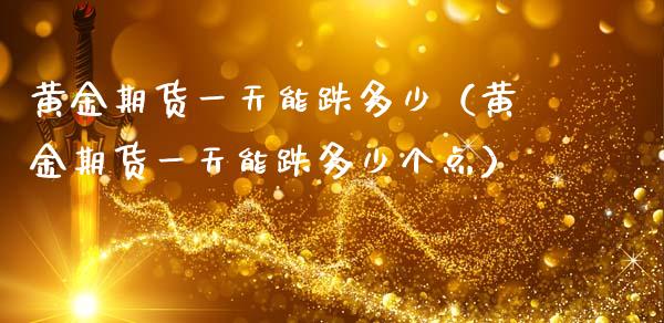 黄金期货一天能跌多少（黄金期货一天能跌多少个点）_https://qh.lansai.wang_期货怎么玩_第1张