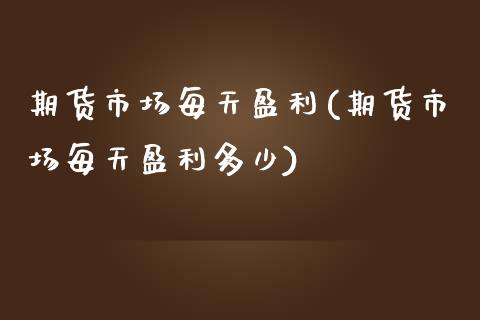期货市场每天盈利(期货市场每天盈利多少)_https://qh.lansai.wang_期货喊单_第1张