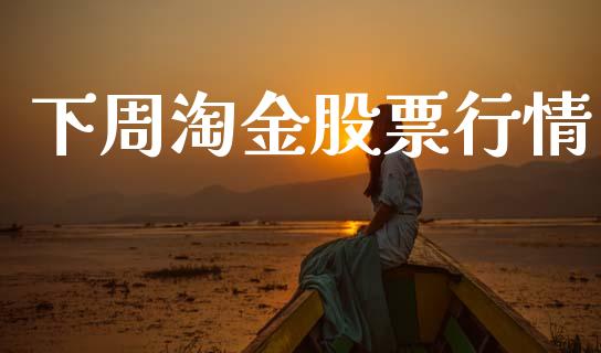 下周淘金股票行情_https://qh.lansai.wang_期货喊单_第1张