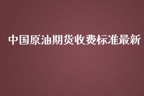 中国原油期货收费标准最新_https://qh.lansai.wang_期货怎么玩_第1张