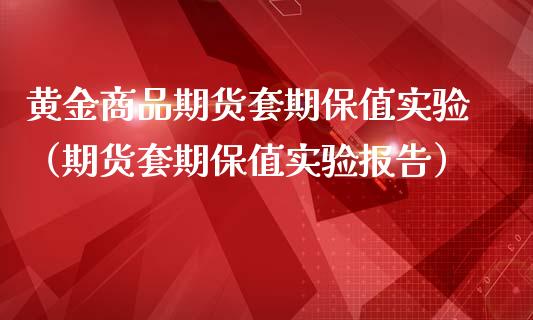 黄金商品期货套期保值实验（期货套期保值实验报告）_https://qh.lansai.wang_期货怎么玩_第1张