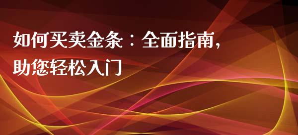 如何买卖金条:全面指南,助您轻松入门_新股数据_第1张_起点期货网 如何买卖金条:全面指南,助您轻松入门_https://qh.lansai.wang_新股数据_第1张