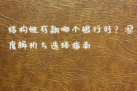 结构性存款哪个银行好？深度解析与选择指南_https://qh.lansai.wang_期货理财_第1张