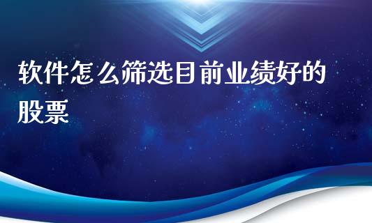 软件怎么筛选目前业绩好的股票_https://qh.lansai.wang_期货理财_第1张