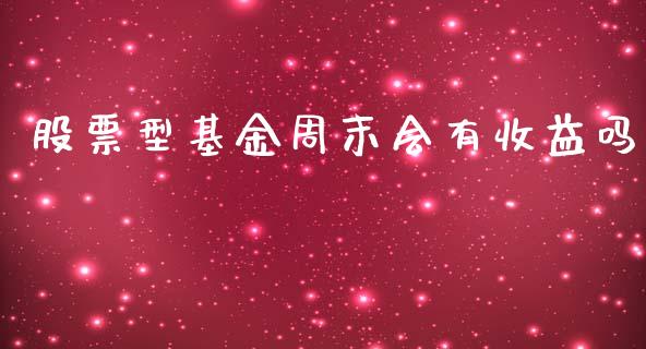 股票型基金周末会有收益吗_https://qh.lansai.wang_期货喊单_第1张