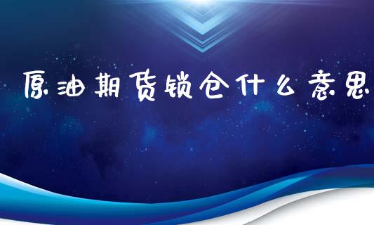 原油期货锁仓什么意思_https://qh.lansai.wang_期货怎么玩_第1张