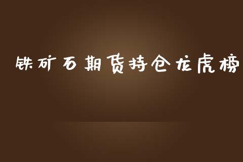 铁矿石期货持仓龙虎榜_https://qh.lansai.wang_股票新闻_第1张