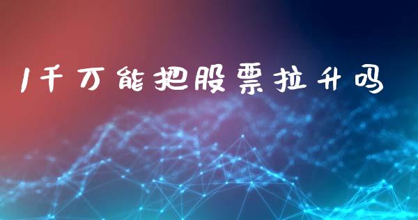 1千万能把股票拉升吗_https://qh.lansai.wang_期货理财_第1张