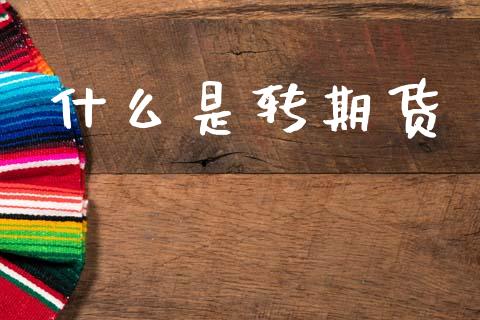 什么是转期货_期货怎么玩_第1张_起点期货网 什么是转期货_https://qh.lansai.wang_期货怎么玩_第1张