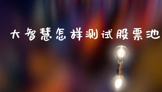 大智慧怎样测试股票池_https://qh.lansai.wang_期货理财_第1张