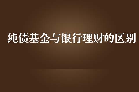 纯债基金与银行理财的区别_https://qh.lansai.wang_期货理财_第1张