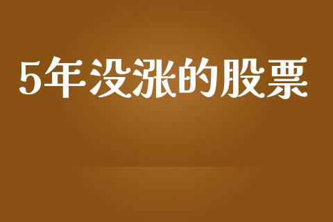 5年没涨的股票_https://qh.lansai.wang_期货喊单_第1张