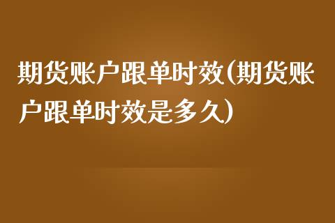 期货账户跟单时效(期货账户跟单时效是多久)_https://qh.lansai.wang_期货理财_第1张