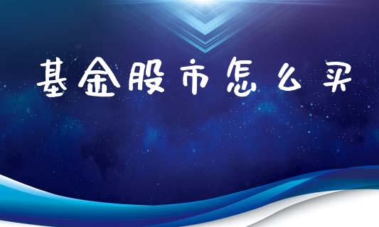 基金股市怎么买_https://qh.lansai.wang_期货理财_第1张