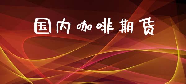 国内咖啡期货_https://qh.lansai.wang_股票技术分析_第1张