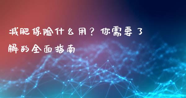 减肥保险什么用？你需要了解的全面指南_https://qh.lansai.wang_期货怎么玩_第1张