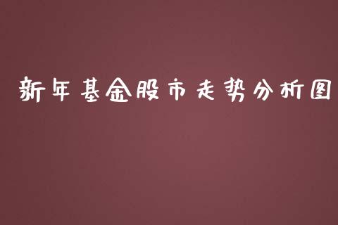 新年基金股市走势分析图_https://qh.lansai.wang_期货理财_第1张