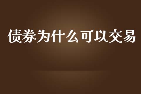 债券为什么可以交易_https://qh.lansai.wang_期货理财_第1张