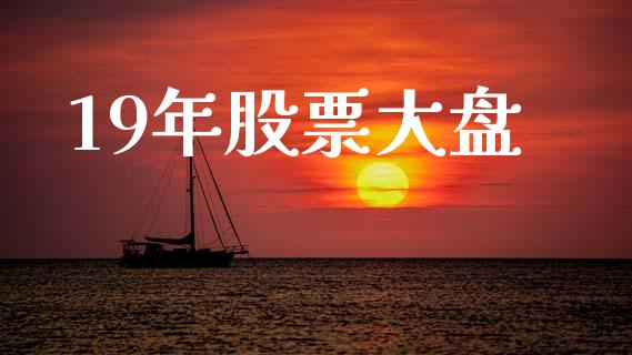 19年股票大盘_https://qh.lansai.wang_期货喊单_第1张