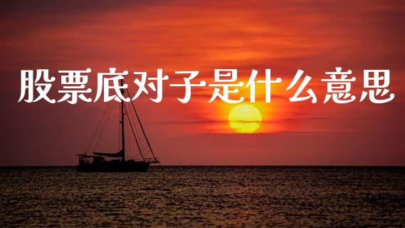 股票底对子是什么意思_https://qh.lansai.wang_期货理财_第1张