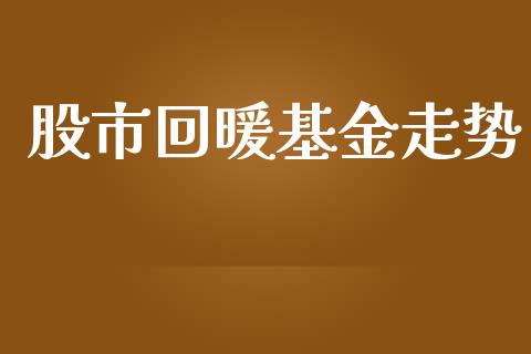 股市回暖基金走势_https://qh.lansai.wang_期货理财_第1张