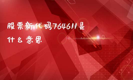 股票新代码764611是什么意思_https://qh.lansai.wang_期货喊单_第1张