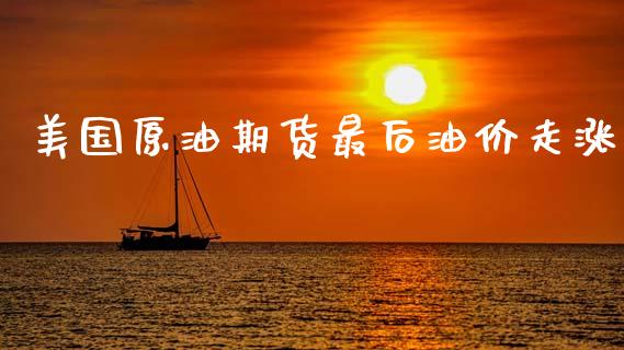 美国原油期货最后油价走涨_https://qh.lansai.wang_期货怎么玩_第1张