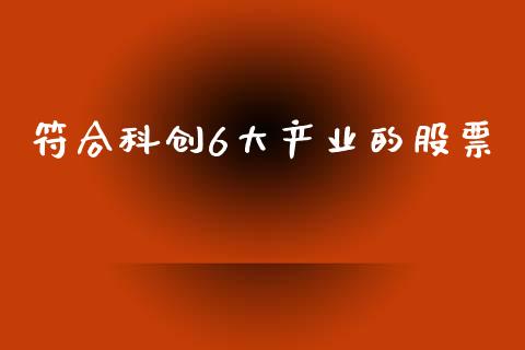 符合科创6大产业的股票_https://qh.lansai.wang_新股数据_第1张