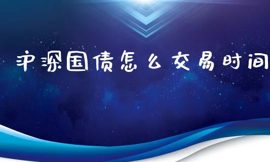 沪深国债怎么交易时间_https://qh.lansai.wang_期货理财_第1张