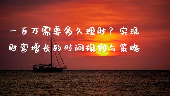 一百万需要多久理财？实现财富增长的时间规划与策略_https://qh.lansai.wang_股票技术分析_第1张