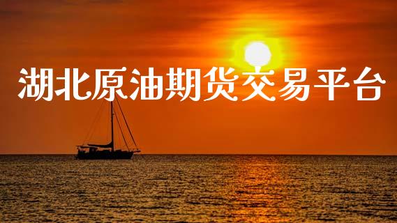 湖北原油期货交易平台_https://qh.lansai.wang_期货怎么玩_第1张