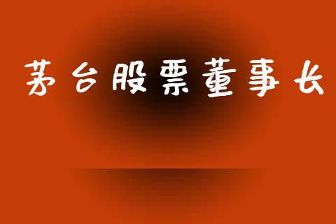 茅台股票董事长_https://qh.lansai.wang_新股数据_第1张