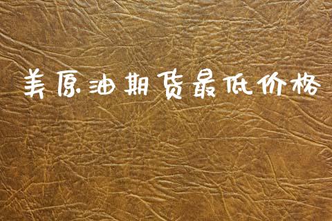 美原油期货最低价格_https://qh.lansai.wang_期货怎么玩_第1张